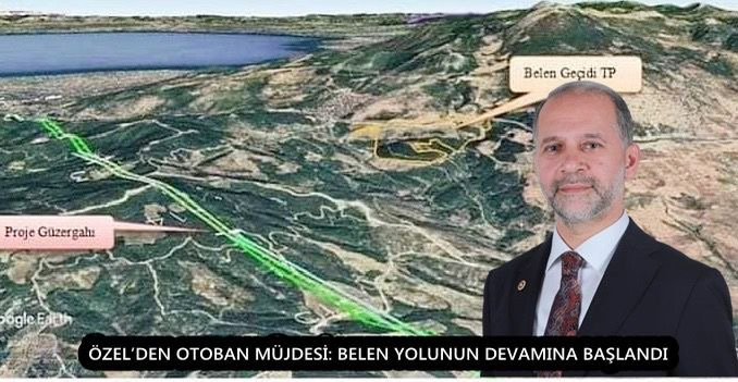 ÖZEL’DEN OTOBAN MÜJDESİ: BELEN YOLUNUN DEVAMINA BAŞLANDI