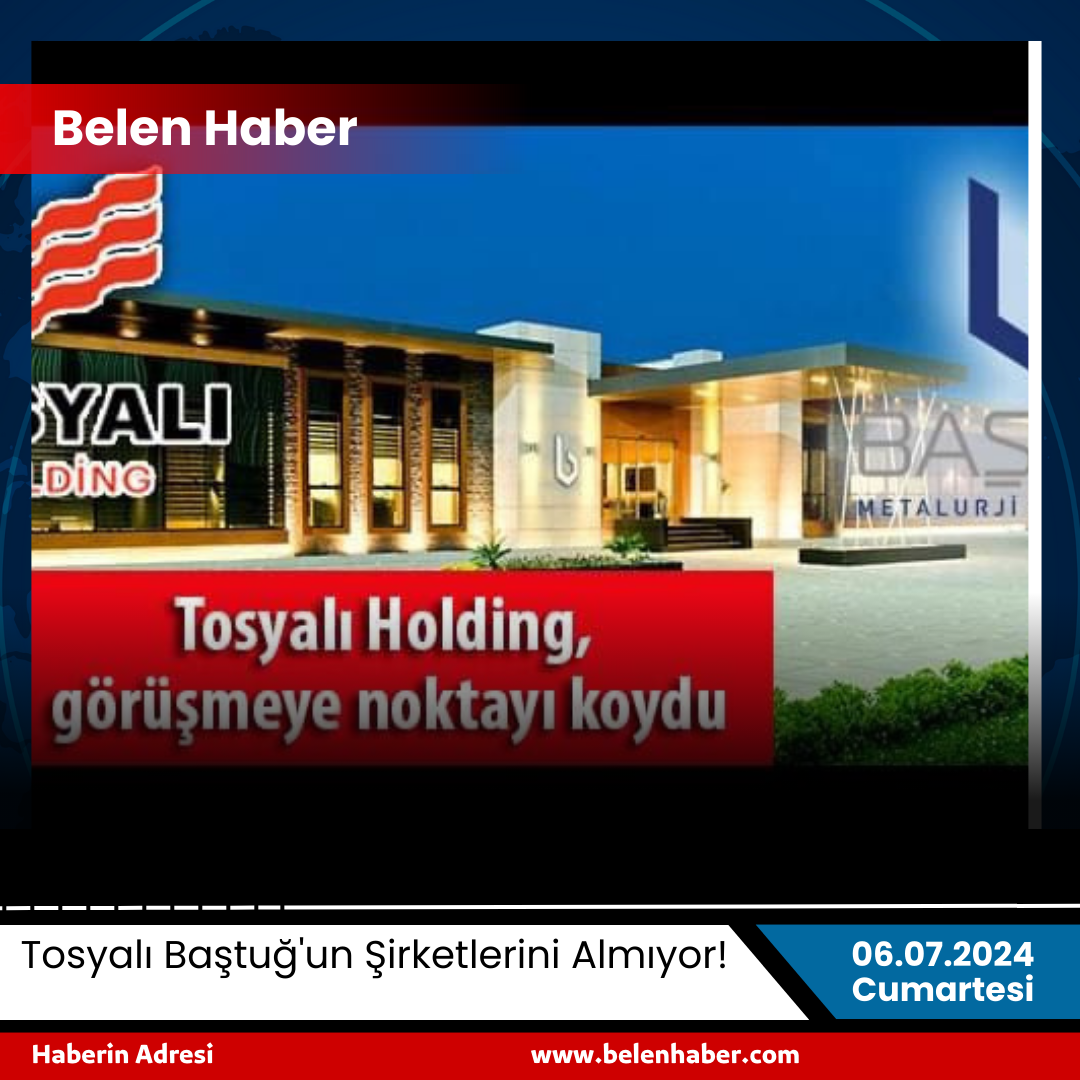 Tosyalı Holding Baştuğ'un Şirketlerini Almıyor